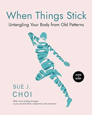 Book cover of "When Things Stick: Untangling Your Body from Old Patterns" by Sue J. Choi, featuring an abstract human figure made of teal shapes on a pale background.