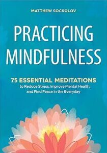 Book cover of "Practicing Mindfulness" by Matthew Sockolov, featuring a colorful lotus flower and subtitle about 75 essential meditations for reducing stress and improving mental health. Book cover of "Practicing Mindfulness" by Matthew Sockolov, featuring a colorful lotus flower and subtitle about 75 essential meditations for reducing stress and improving mental health.